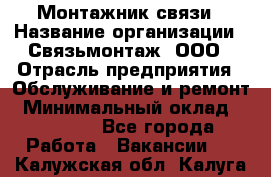 Монтажник связи › Название организации ­ Связьмонтаж, ООО › Отрасль предприятия ­ Обслуживание и ремонт › Минимальный оклад ­ 55 000 - Все города Работа » Вакансии   . Калужская обл.,Калуга г.